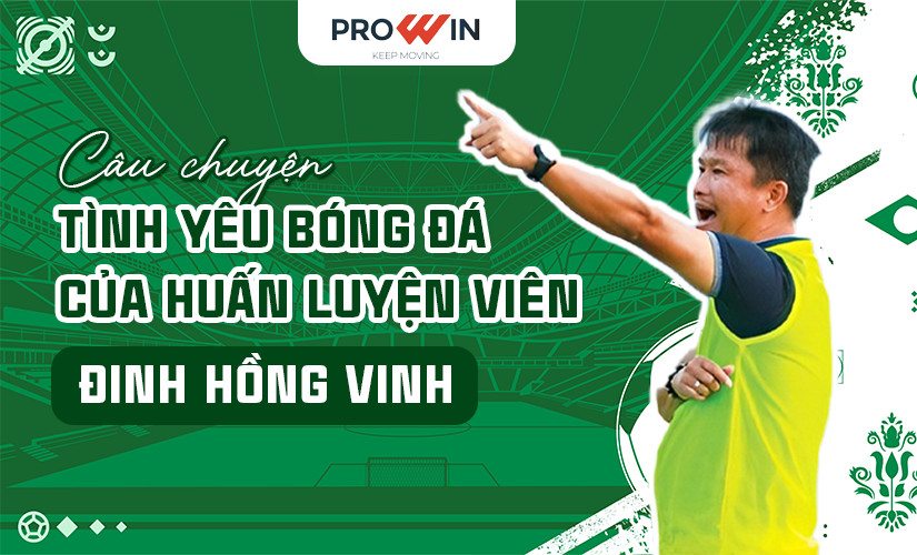 Câu chuyện tình yêu bóng đá của huấn luyện viên Đinh Hồng Vinh