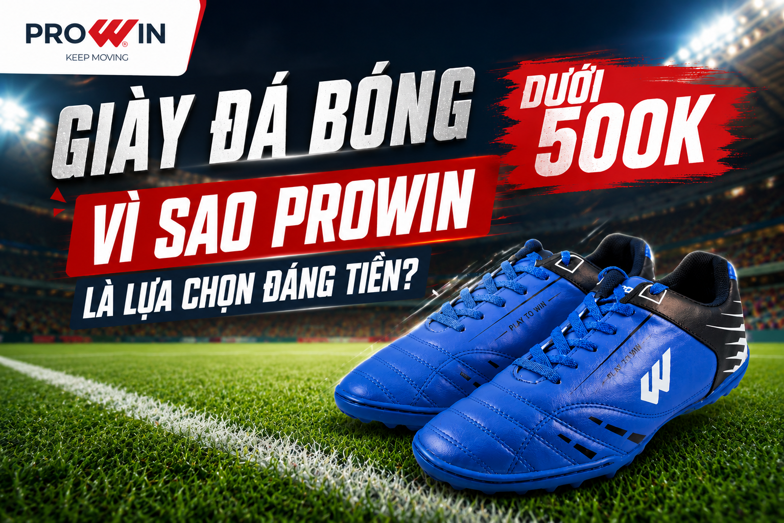 GIÀY ĐÁ BÓNG DƯỚI 500K: VÌ SAO PROWIN LÀ LỰA CHỌN ĐÁNG TIỀN?